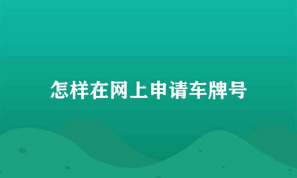 怎样在网上申请车牌号