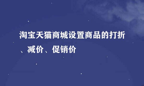 淘宝天猫商城设置商品的打折、减价、促销价