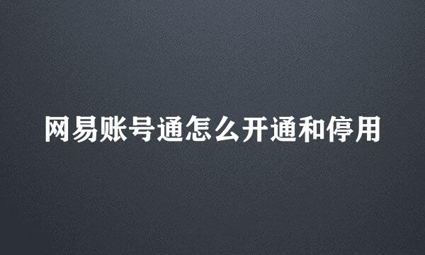 网易账号通怎么开通和停用