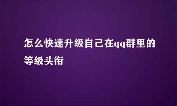 怎么快速升级自己在qq群里的等级头衔