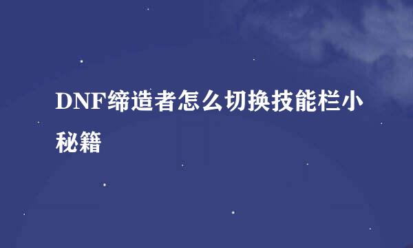 DNF缔造者怎么切换技能栏小秘籍