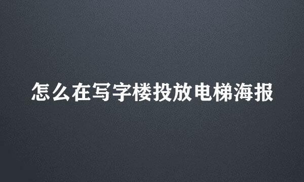 怎么在写字楼投放电梯海报