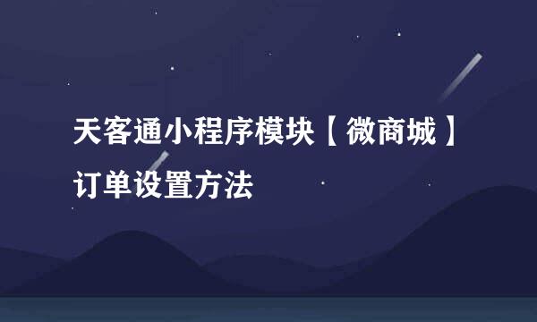 天客通小程序模块【微商城】订单设置方法