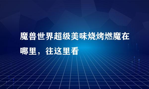 魔兽世界超级美味烧烤燃魔在哪里，往这里看