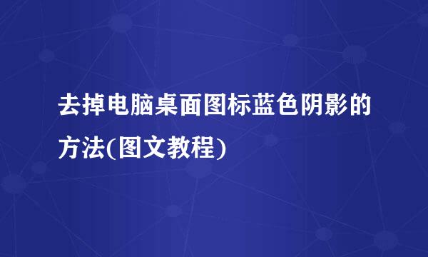 去掉电脑桌面图标蓝色阴影的方法(图文教程)