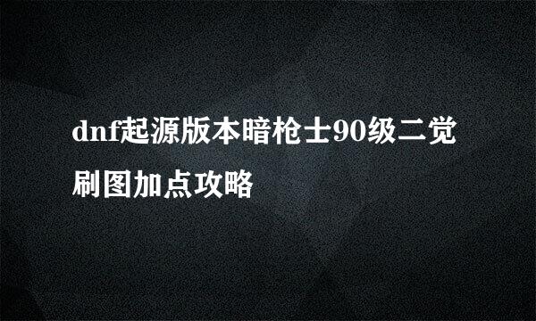 dnf起源版本暗枪士90级二觉刷图加点攻略