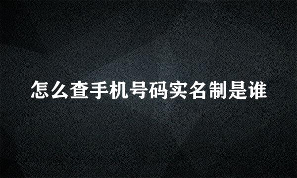 怎么查手机号码实名制是谁