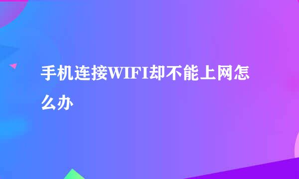 手机连接WIFI却不能上网怎么办