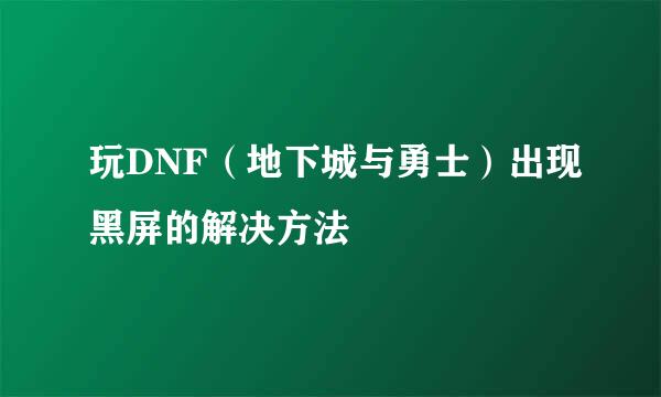 玩DNF（地下城与勇士）出现黑屏的解决方法