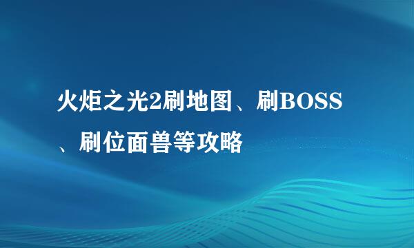 火炬之光2刷地图、刷BOSS、刷位面兽等攻略