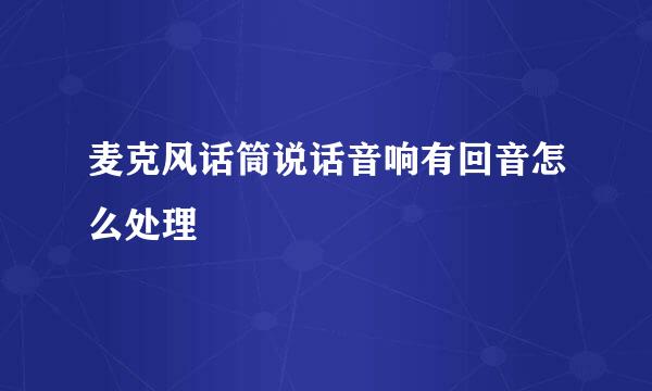 麦克风话筒说话音响有回音怎么处理