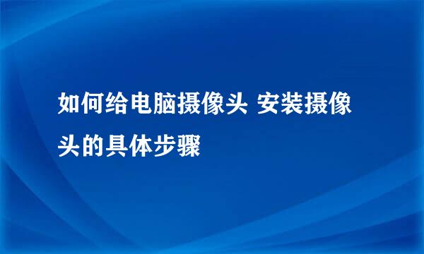 如何给电脑摄像头 安装摄像头的具体步骤