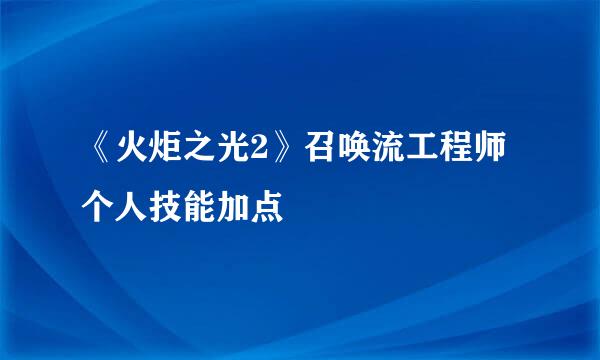 《火炬之光2》召唤流工程师个人技能加点