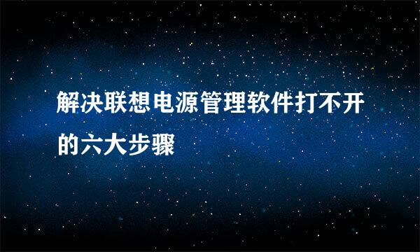 解决联想电源管理软件打不开的六大步骤