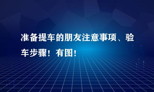 准备提车的朋友注意事项、验车步骤！有图！