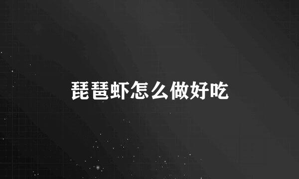 琵琶虾怎么做好吃