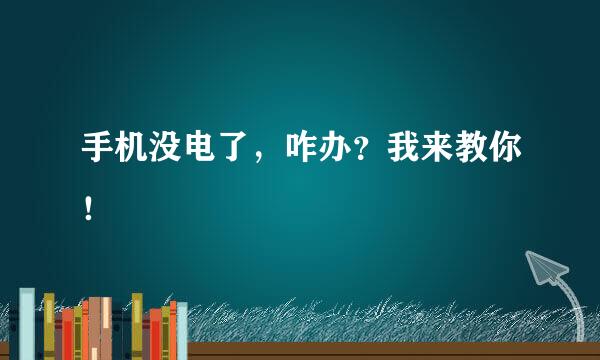 手机没电了，咋办？我来教你！