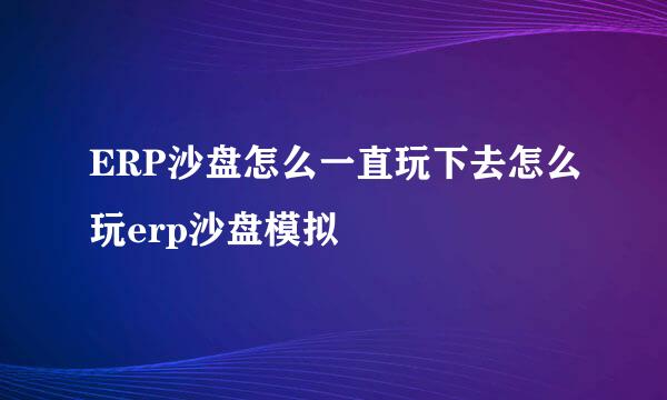 ERP沙盘怎么一直玩下去怎么玩erp沙盘模拟