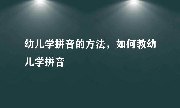 幼儿学拼音的方法，如何教幼儿学拼音