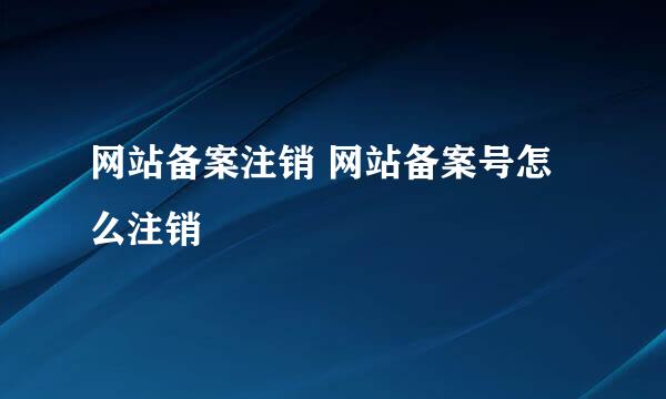 网站备案注销 网站备案号怎么注销