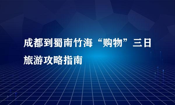 成都到蜀南竹海“购物”三日旅游攻略指南