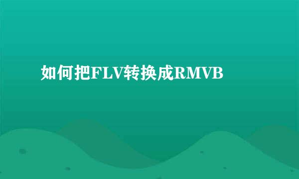 如何把FLV转换成RMVB