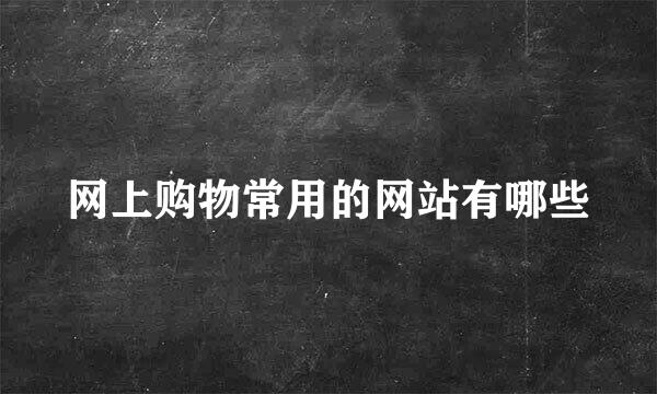 网上购物常用的网站有哪些