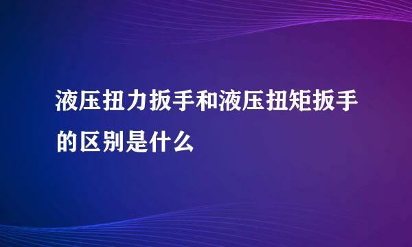 液压扭力扳手和液压扭矩扳手的区别是什么