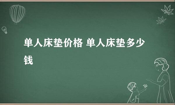 单人床垫价格 单人床垫多少钱