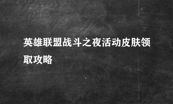 英雄联盟战斗之夜活动皮肤领取攻略