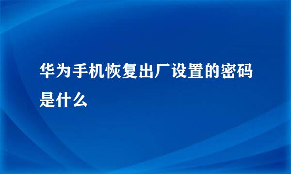 华为手机恢复出厂设置的密码是什么