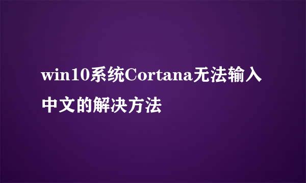 win10系统Cortana无法输入中文的解决方法