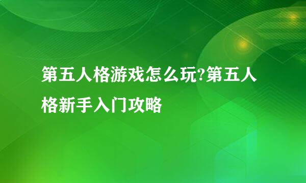 第五人格游戏怎么玩?第五人格新手入门攻略