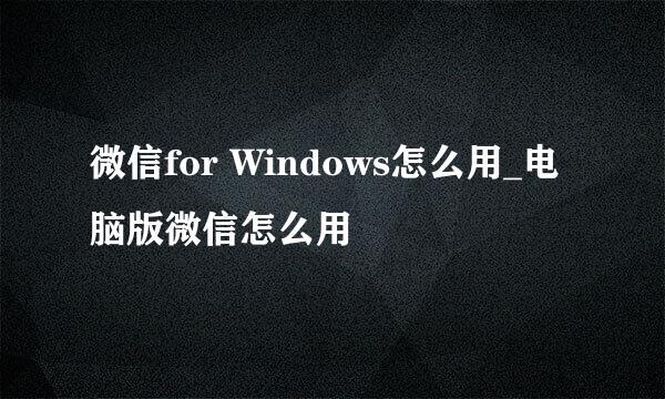 微信for Windows怎么用_电脑版微信怎么用