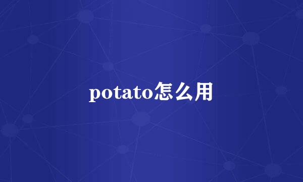 potato怎么用