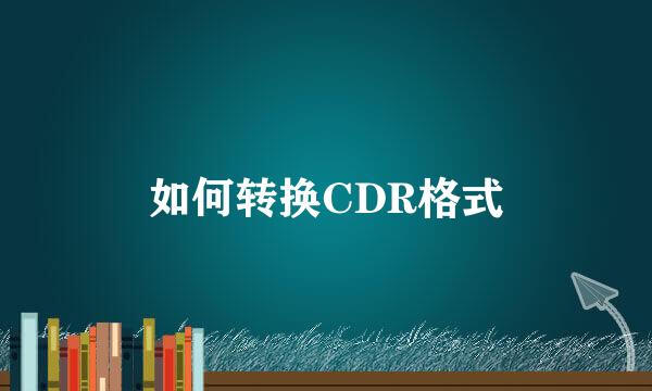 如何转换CDR格式