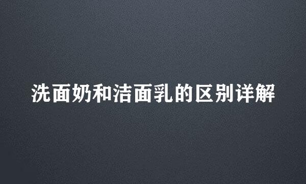 洗面奶和洁面乳的区别详解