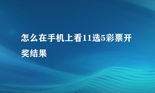 怎么在手机上看11选5彩票开奖结果