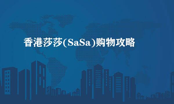 香港莎莎(SaSa)购物攻略