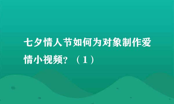 七夕情人节如何为对象制作爱情小视频？（1）