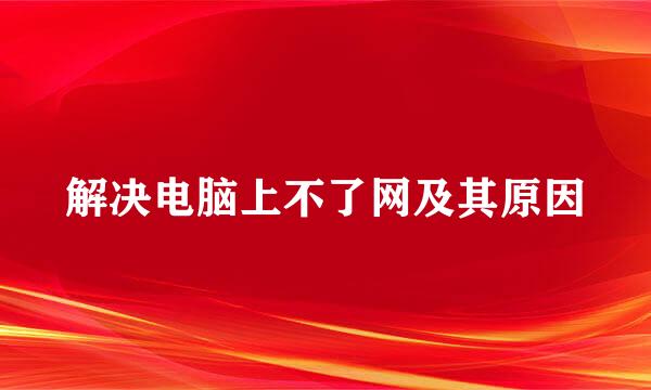 解决电脑上不了网及其原因