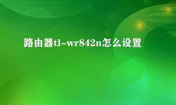 路由器tl-wr842n怎么设置