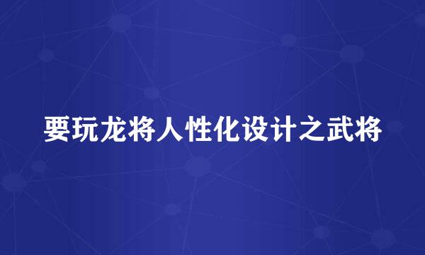 要玩龙将人性化设计之武将