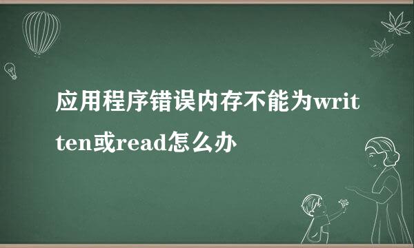 应用程序错误内存不能为written或read怎么办