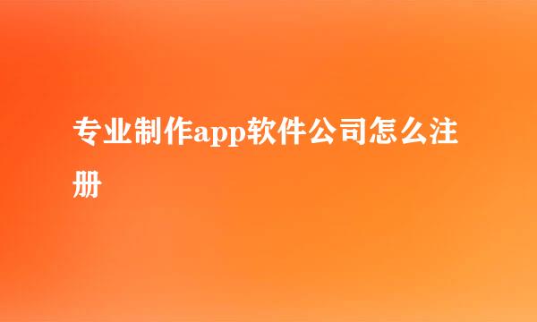 专业制作app软件公司怎么注册