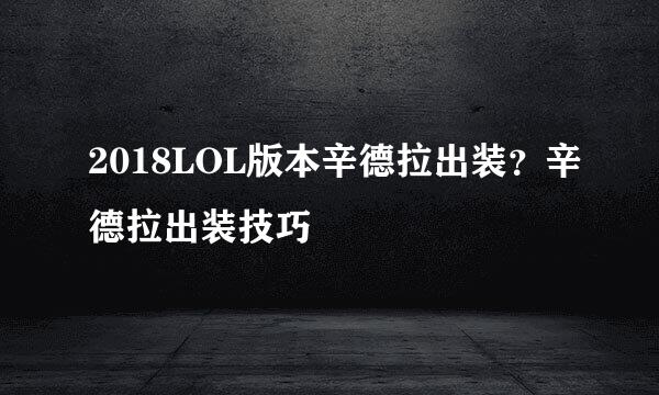 2018LOL版本辛德拉出装？辛德拉出装技巧