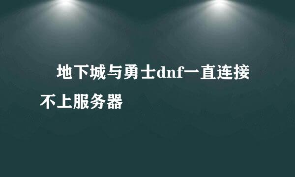 ​地下城与勇士dnf一直连接不上服务器