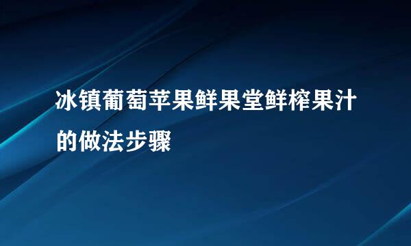 冰镇葡萄苹果鲜果堂鲜榨果汁的做法步骤