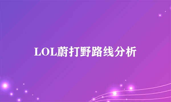 LOL蔚打野路线分析