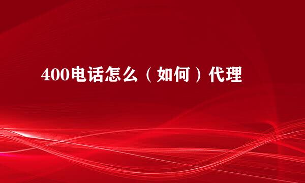 400电话怎么（如何）代理